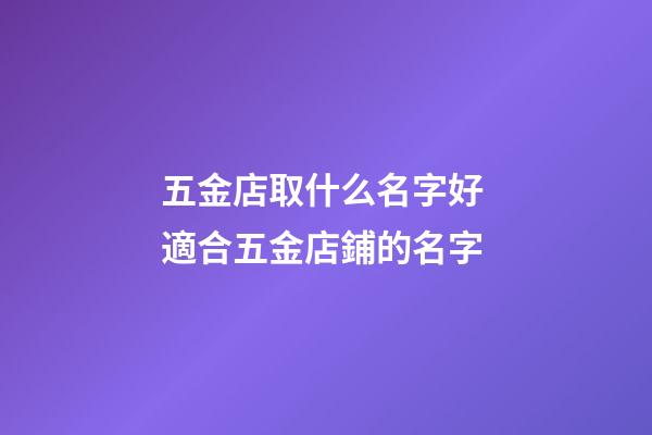 五金店取什么名字好 適合五金店鋪的名字-第1張-店鋪起名-玄機派